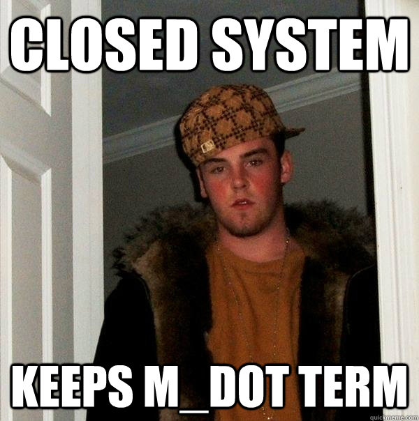 Closed system Keeps m_dot term  Scumbag Steve