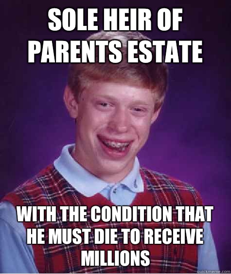 Sole heir of parents estate With the condition that he must die to receive millions  Bad Luck Brian