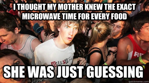 I thought my mother knew the exact microwave time for every food she was just guessing - I thought my mother knew the exact microwave time for every food she was just guessing  Sudden Clarity Clarence