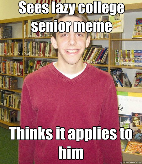 Sees lazy college senior meme Thinks it applies to him  High School Senior