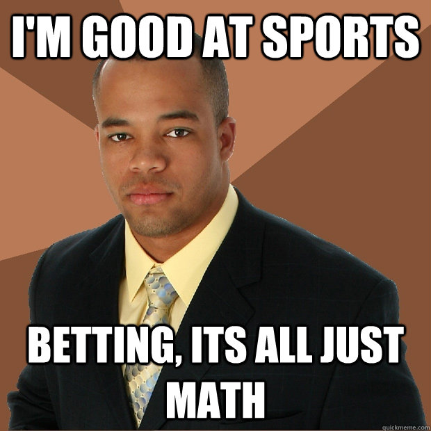 I'm good at sports betting, its all just math  Successful Black Man