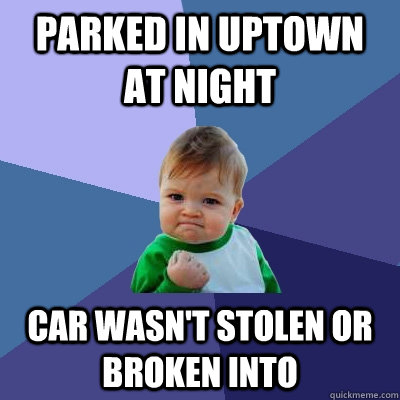 Parked in Uptown at night Car wasn't stolen or broken into  Success Kid