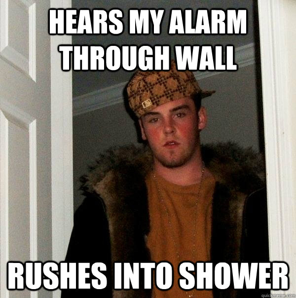 hears my alarm through wall rushes into shower   Scumbag Steve