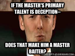 If The Master's primary talent is deception-- Does that make him a