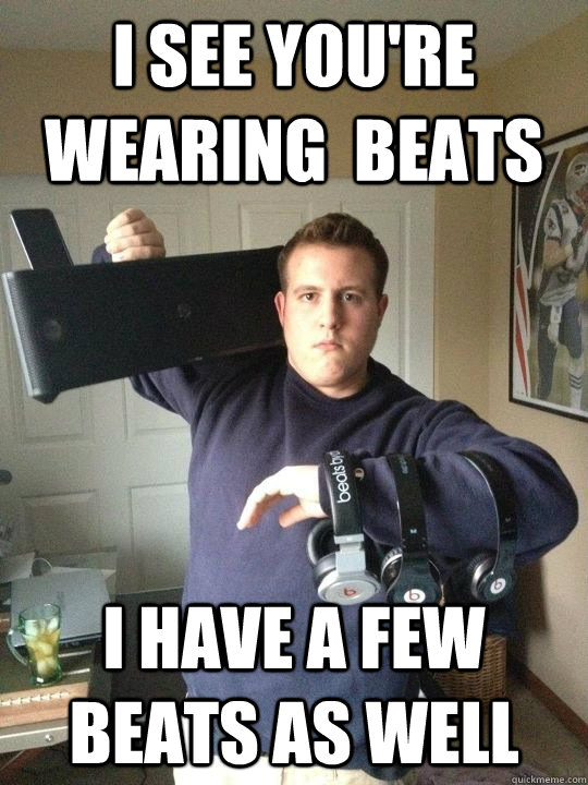 I see you're wearing  Beats I have a few beats as well - I see you're wearing  Beats I have a few beats as well  Beats on Beats on beats