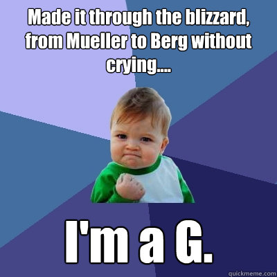 Made it through the blizzard, from Mueller to Berg without crying.... I'm a G.  Success Kid