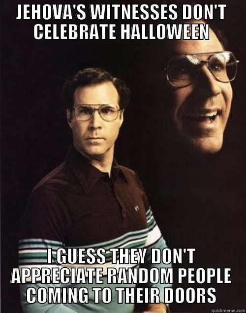 JEHOVA'S WITNESSES DON'T CELEBRATE HALLOWEEN I GUESS THEY DON'T APPRECIATE RANDOM PEOPLE COMING TO THEIR DOORS Will Ferrell