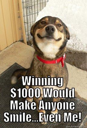  WINNING $1000 WOULD MAKE ANYONE SMILE...EVEN ME! Good Dog Greg