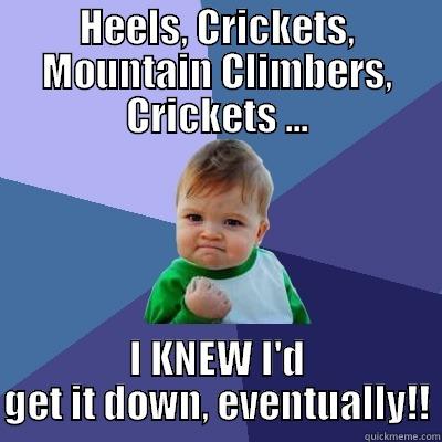 HEELS, CRICKETS, MOUNTAIN CLIMBERS, CRICKETS ... I KNEW I'D GET IT DOWN, EVENTUALLY!! Success Kid