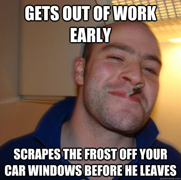 gets out of work early scrapes the frost off your car windows before he leaves - gets out of work early scrapes the frost off your car windows before he leaves  Misc