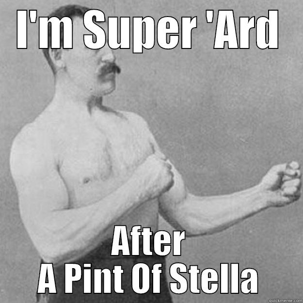 I'M SUPER 'ARD AFTER A PINT OF STELLA overly manly man