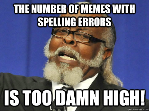 the number of memes with spelling errors IS TOO DAMN HIGH! - the number of memes with spelling errors IS TOO DAMN HIGH!  too high