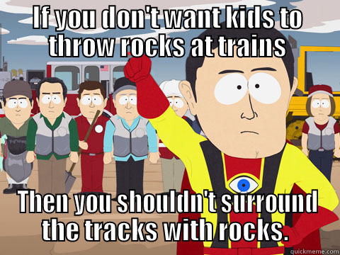 Throwing rocks at trains, a childhood past-time.. - IF YOU DON'T WANT KIDS TO THROW ROCKS AT TRAINS THEN YOU SHOULDN'T SURROUND THE TRACKS WITH ROCKS.  Captain Hindsight