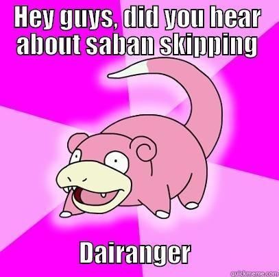 HEY GUYS, DID YOU HEAR ABOUT SABAN SKIPPING                         DAIRANGER                  Slowpoke