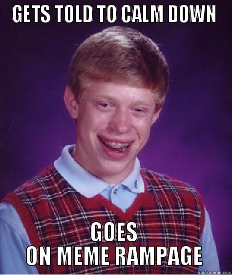 GETS TOLD TO CALM DOWN GOES ON MEME RAMPAGE Bad Luck Brian