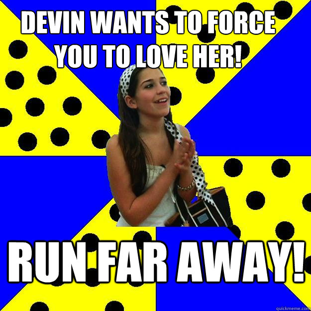 Devin wants to force you to love her! RUN FAR AWAY!  Sheltered Suburban Kid