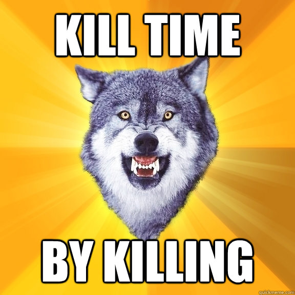 kill time by killing  - kill time by killing   Courage Wolf