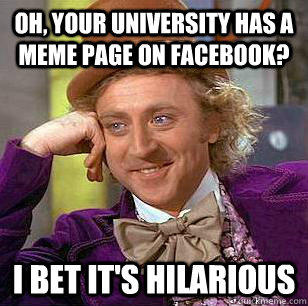 Oh, your university has a meme page on facebook? I bet it's hilarious  Condescending Wonka