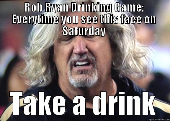 ROB RYAN DRINKING GAME: EVERYTIME YOU SEE THIS FACE ON SATURDAY TAKE A DRINK Misc