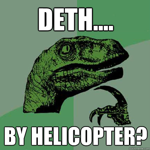 Deth.... By Helicopter?  Philosoraptor