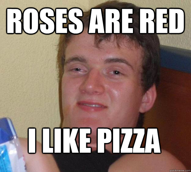 Roses are red I like pizza
 - Roses are red I like pizza
  10 Guy