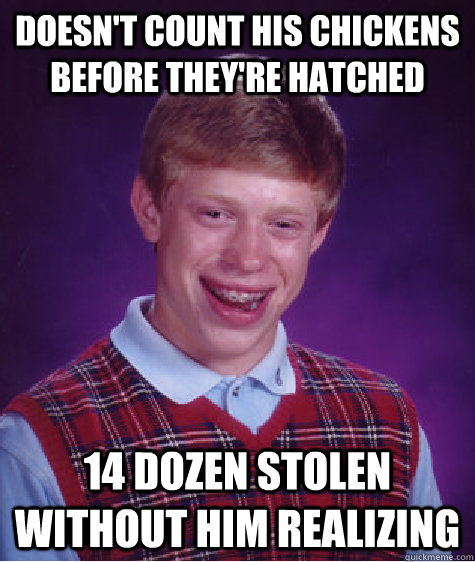 doesn't count his chickens before they're hatched 14 dozen stolen without him realizing  Bad Luck Brian