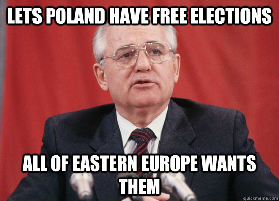 Lets Poland have free elections all of eastern europe wants them - Lets Poland have free elections all of eastern europe wants them  Nice One Gorb