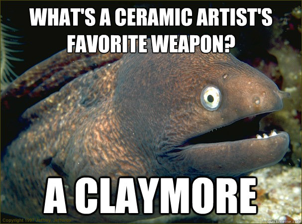 What's a ceramic artist's favorite weapon?
 A claymore  Bad Joke Eel