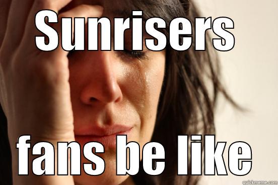 SUNRISERS FANS BE LIKE First World Problems