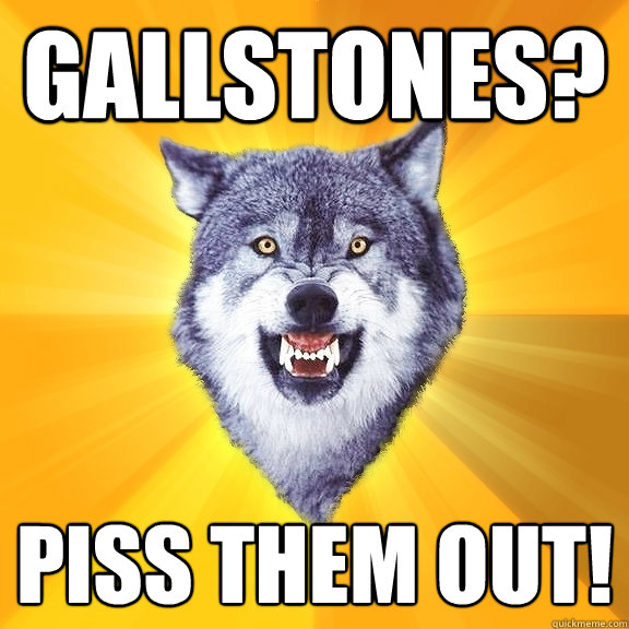 Gallstones? Piss them out!  Courage Wolf