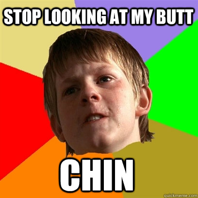 stop looking at my butt chin  Angry School Boy