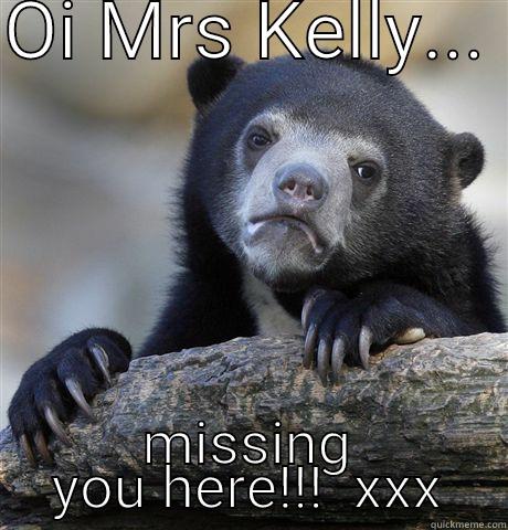 Oi Mrs Kelly - OI MRS KELLY...  MISSING YOU HERE!!!  XXX Confession Bear