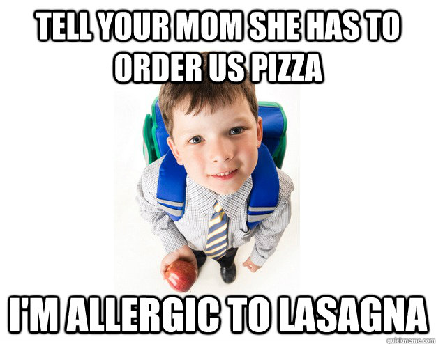 tell your mom she has to order us pizza i'm allergic to lasagna  Lying School Kid