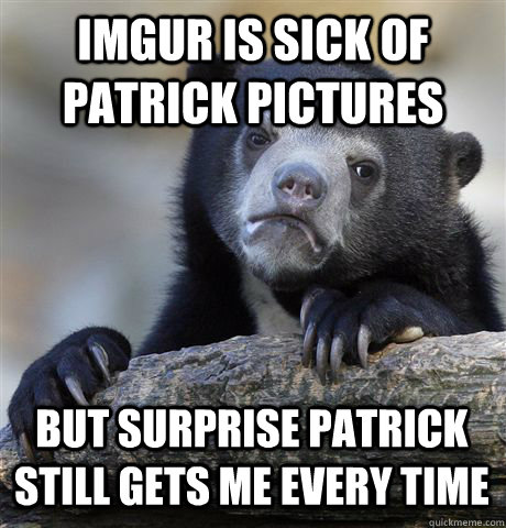 imgur is sick of patrick pictures but surprise patrick still gets me every time - imgur is sick of patrick pictures but surprise patrick still gets me every time  Confession Bear