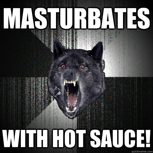 Masturbates With hot sauce!  Insanity Wolf