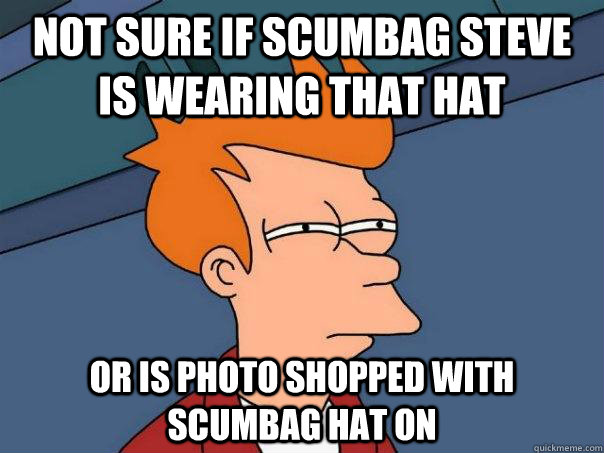 Not sure if scumbag steve is wearing that hat Or is photo shopped with scumbag hat on - Not sure if scumbag steve is wearing that hat Or is photo shopped with scumbag hat on  Futurama Fry