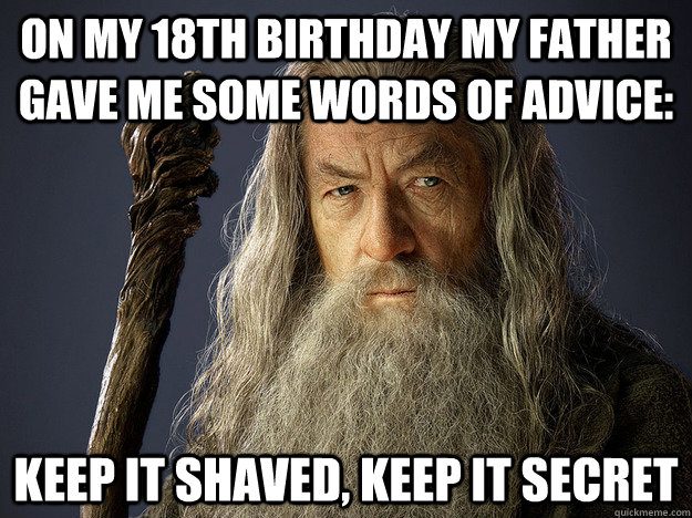 On my 18th Birthday my father gave me some words of advice: Keep it shaved, keep it secret - On my 18th Birthday my father gave me some words of advice: Keep it shaved, keep it secret  Misc