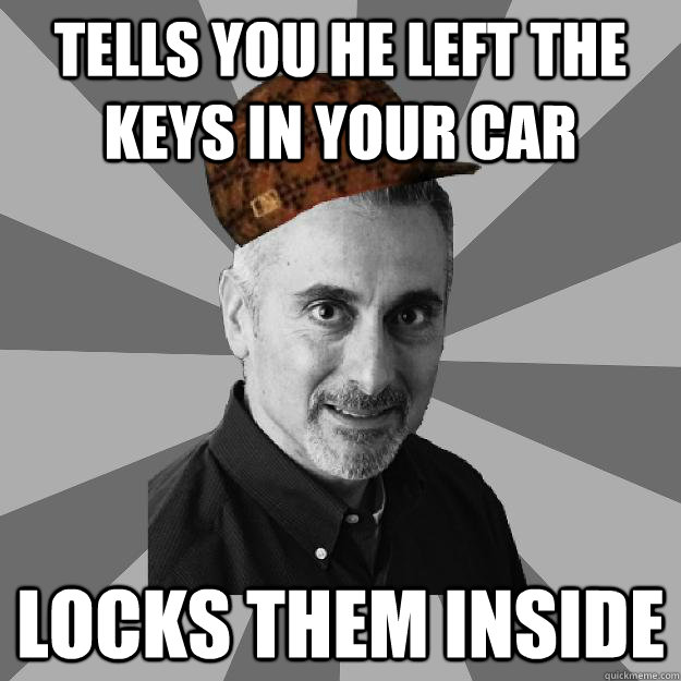 tells you he left the keys in your car  locks them inside  Scumbag Dad