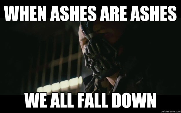 When ashes are ashes  we all fall down - When ashes are ashes  we all fall down  Badass Bane