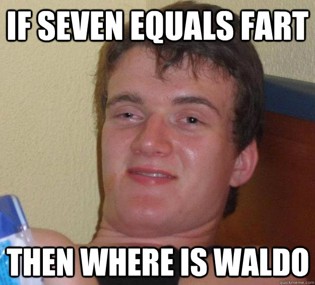 if seven equals fart then where is waldo  10 Guy