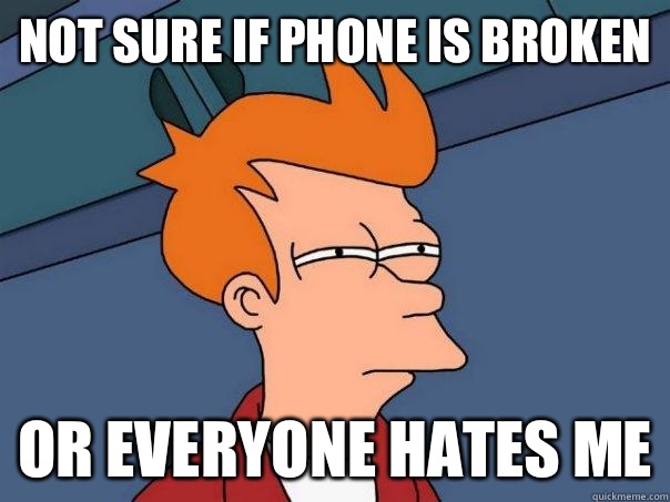 Not sure if phone is broken Or everyone hates me  Futurama Fry