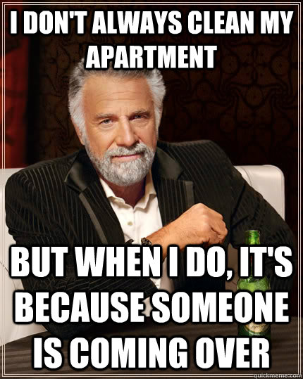 I don't always clean my apartment but when I do, it's because someone is coming over - I don't always clean my apartment but when I do, it's because someone is coming over  The Most Interesting Man In The World