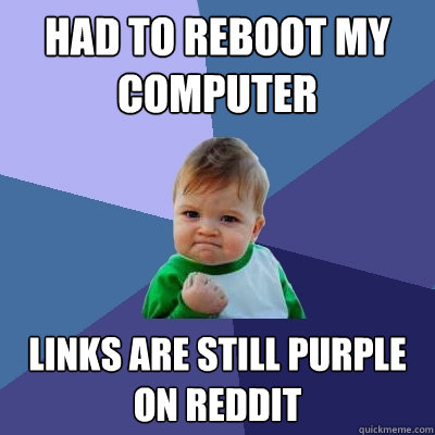 Had to reboot my computer  links are still purple on reddit  Success Kid