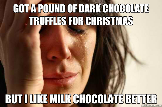 Got a pound of dark chocolate truffles for christmas but I like milk chocolate better - Got a pound of dark chocolate truffles for christmas but I like milk chocolate better  First World Problems