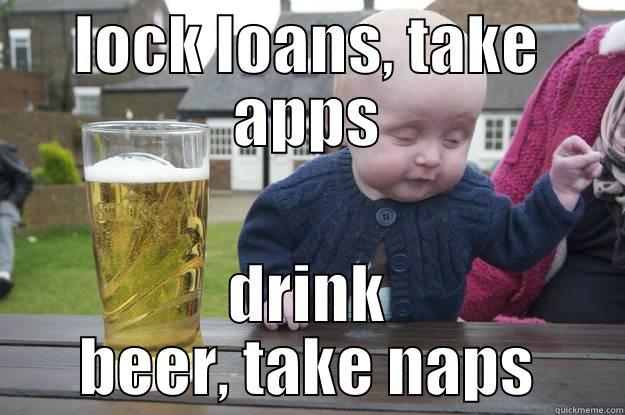 LOCK LOANS, TAKE APPS DRINK BEER, TAKE NAPS drunk baby