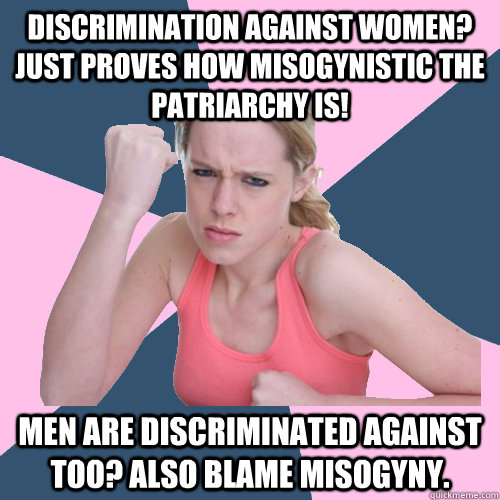 discrimination against women? just proves how misogynistic the patriarchy is! men are discriminated against too? also blame misogyny.  Social Justice Sally