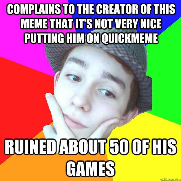 complains to the creator of this meme that it's not very nice putting him on quickmeme ruined about 50 of his games - complains to the creator of this meme that it's not very nice putting him on quickmeme ruined about 50 of his games  Worst LoL Player