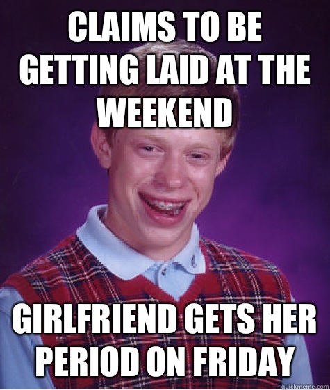 Claims to be getting laid at the weekend Girlfriend gets her period on Friday  Bad Luck Brian