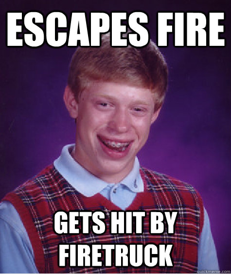 Escapes fire gets hit by firetruck  Bad Luck Brian