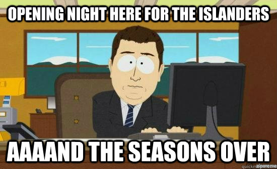 Opening night here for the Islanders AAAAND THE seasons over  aaaand its gone